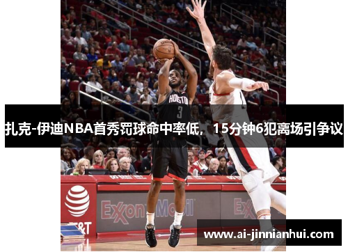 扎克-伊迪NBA首秀罚球命中率低，15分钟6犯离场引争议