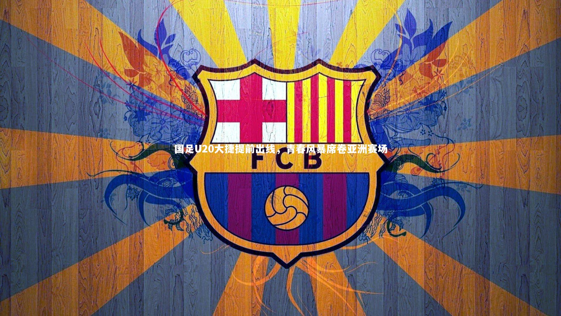 国足U20大捷提前出线，青春风暴席卷亚洲赛场