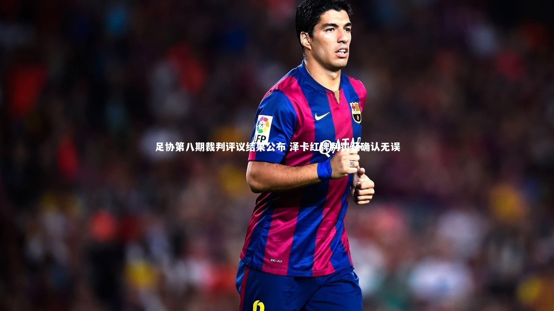 足协第八期裁判评议结果公布 泽卡红牌判罚获确认无误