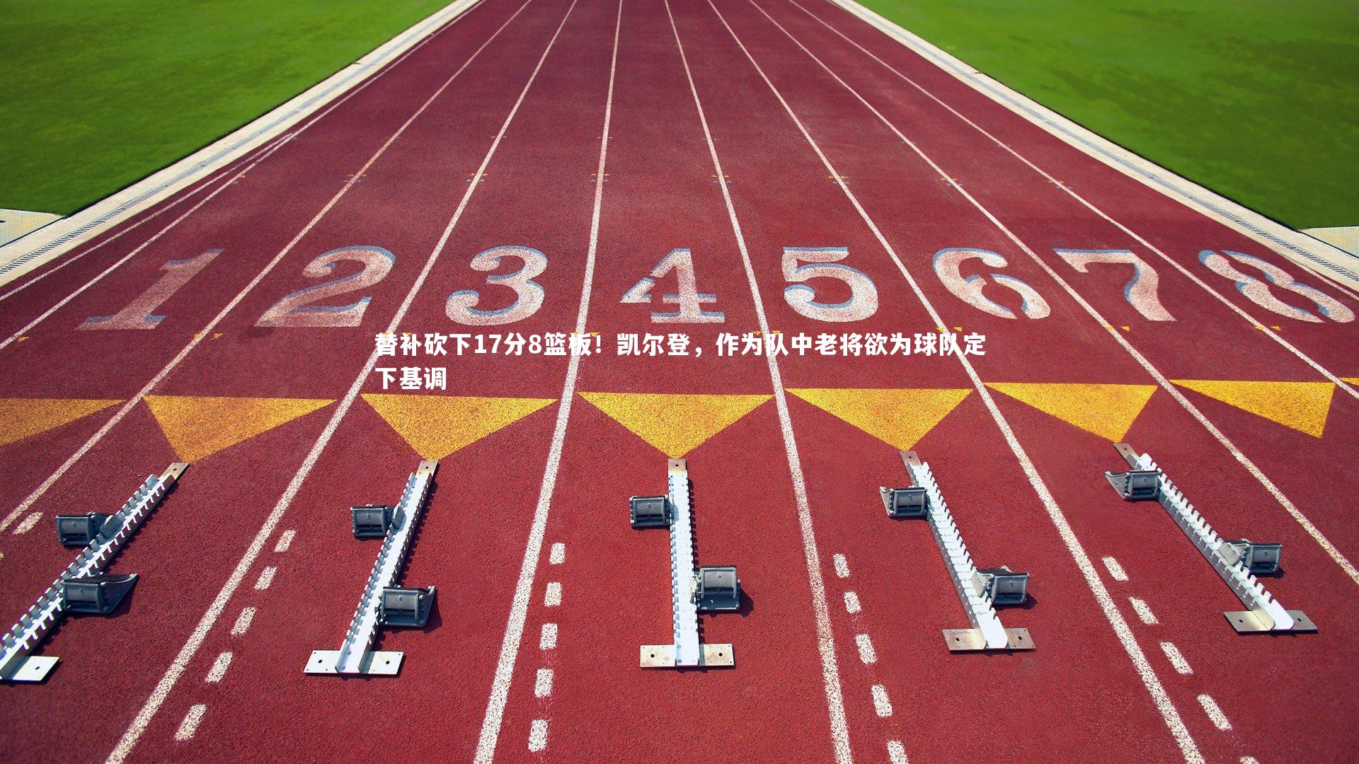 替补砍下17分8篮板!凯尔登,作为队中老将欲为球队定下基调