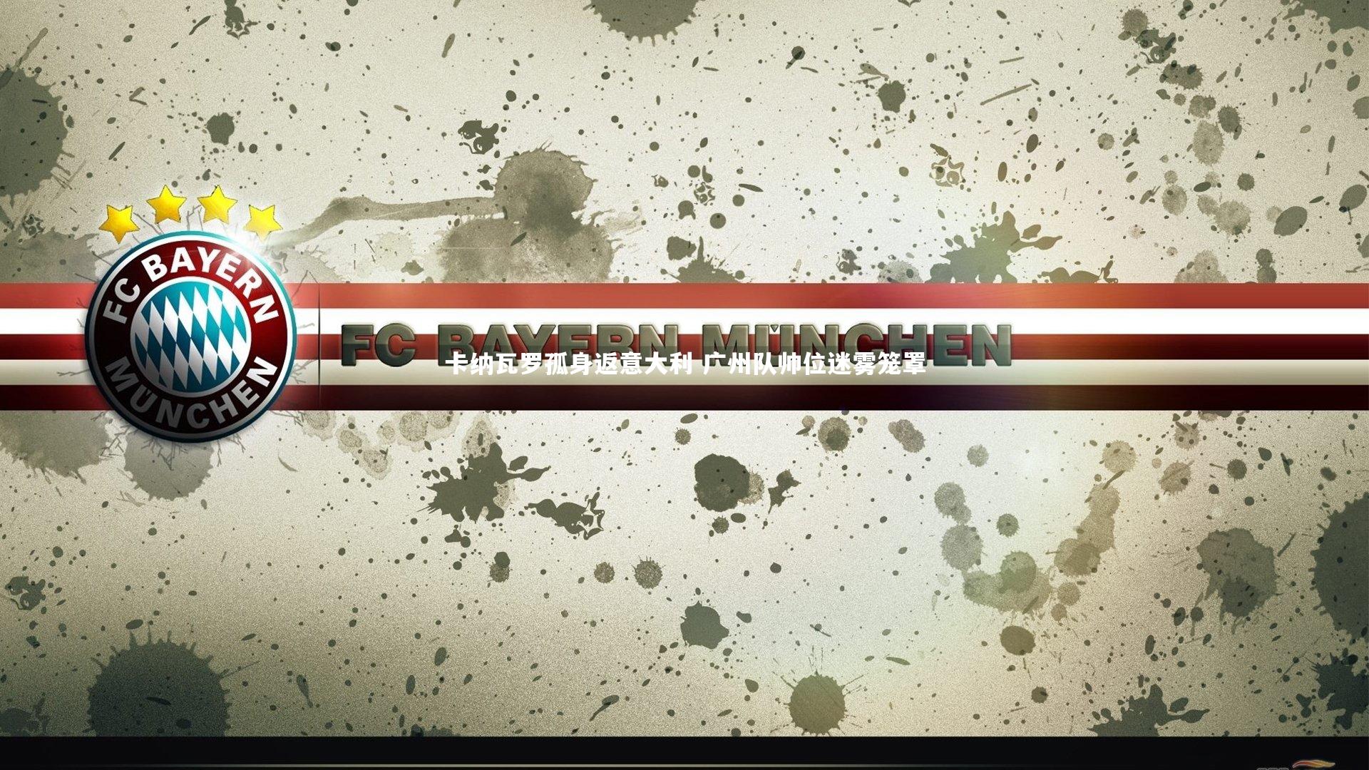 卡纳瓦罗孤身返意大利 广州队帅位迷雾笼罩